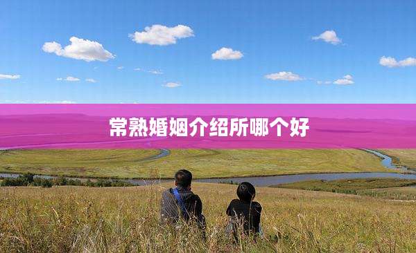 常熟婚姻介绍所哪个好