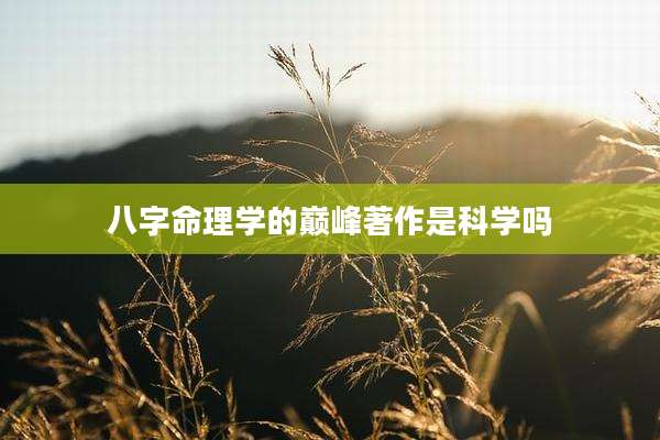 八字命理学的巅峰著作是科学吗