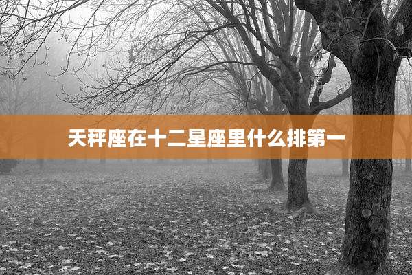 天秤座在十二星座里什么排第一