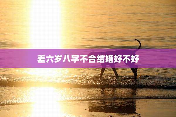 差六岁八字不合结婚好不好
