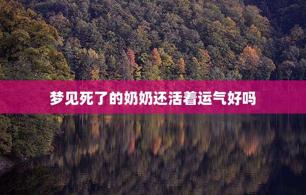 梦见死了的奶奶还活着运气好吗