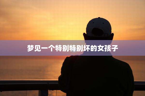 梦见一个特别特别坏的女孩子