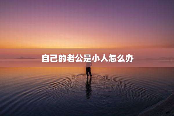 自己的老公是小人怎么办