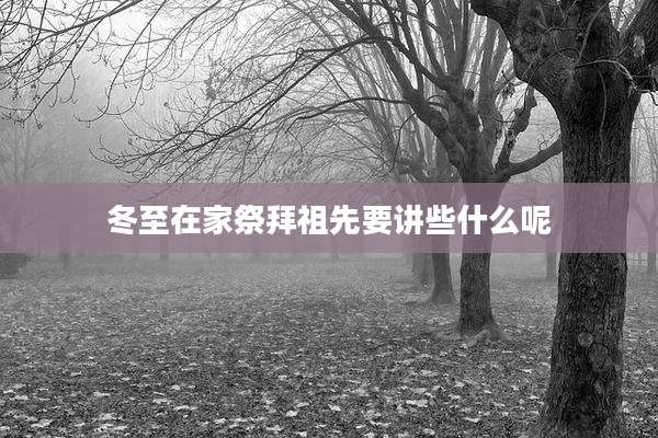 冬至在家祭拜祖先要讲些什么呢