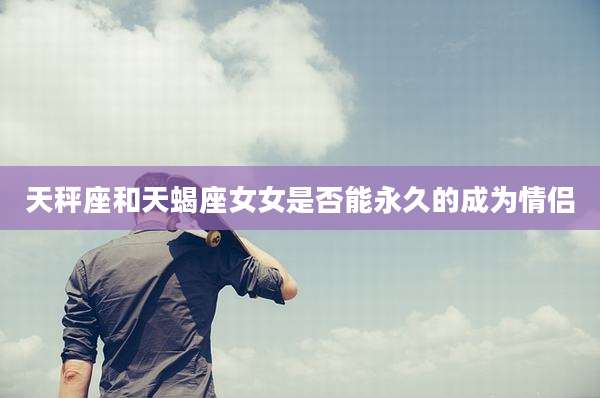 天秤座和天蝎座女女是否能永久的成为情侣