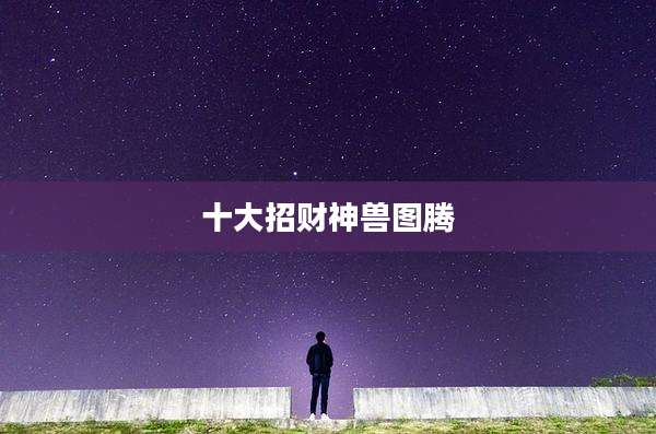 十大招财神兽图腾