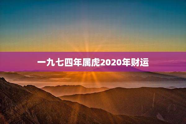 一九七四年属虎2020年财运