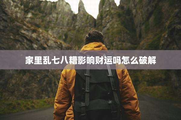 家里乱七八糟影响财运吗怎么破解