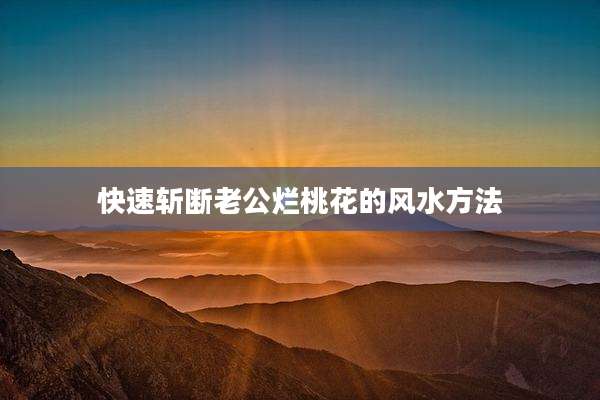 快速斩断老公烂桃花的风水方法