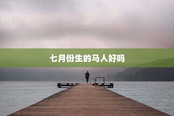 七月份生的马人好吗