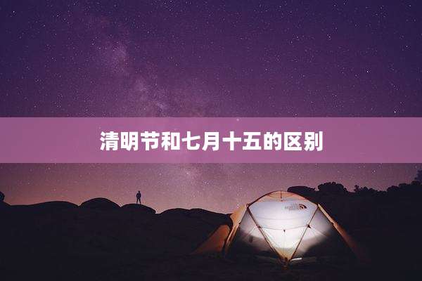清明节和七月十五的区别