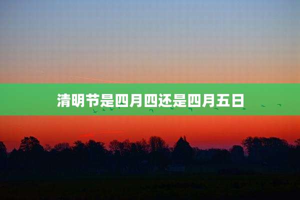 清明节是四月四还是四月五日