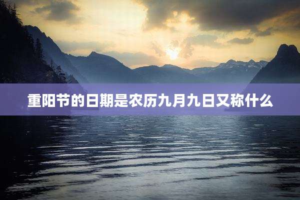 重阳节的日期是农历九月九日又称什么