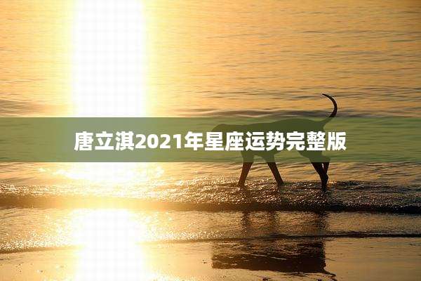 唐立淇2021年星座运势完整版