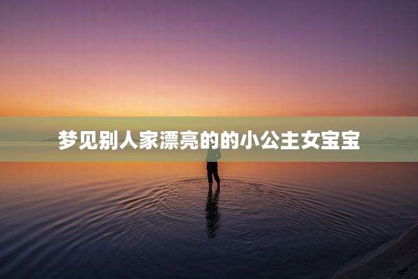 梦见别人家漂亮的的小公主女宝宝