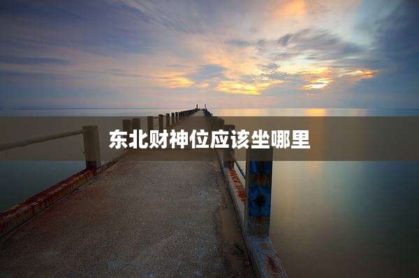 东北财神位应该坐哪里