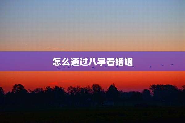 怎么通过八字看婚姻