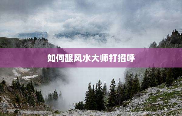 如何跟风水大师打招呼