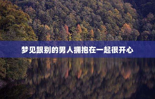 梦见跟别的男人拥抱在一起很开心