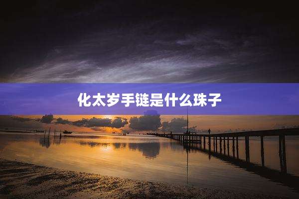 化太岁手链是什么珠子