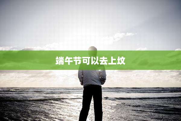 端午节可以去上坟