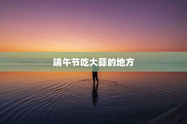 端午节吃大蒜的地方
