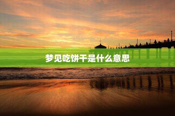 梦见吃饼干是什么意思