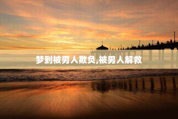 梦到被男人欺负,被男人解救