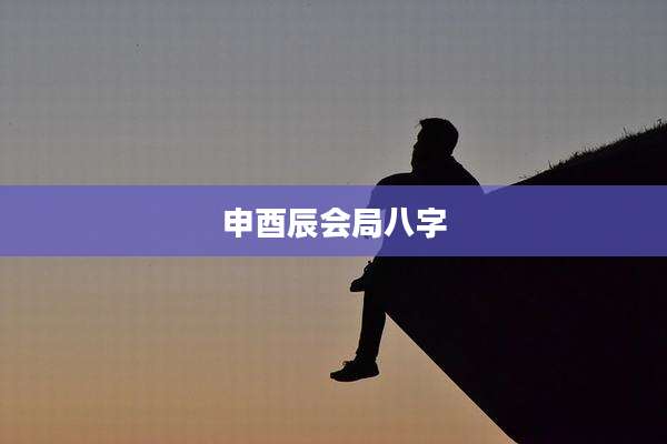 申酉辰会局八字