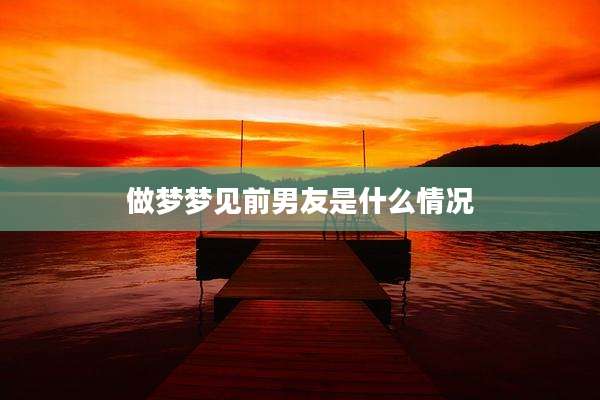 做梦梦见前男友是什么情况