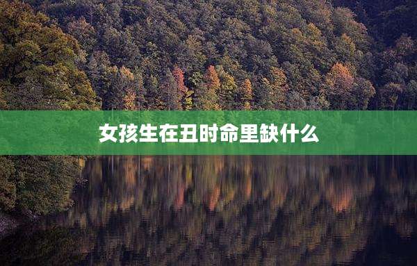 女孩生在丑时命里缺什么