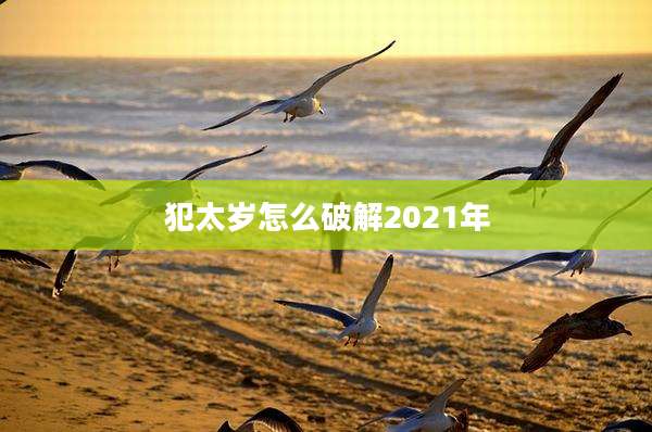 犯太岁怎么破解2021年