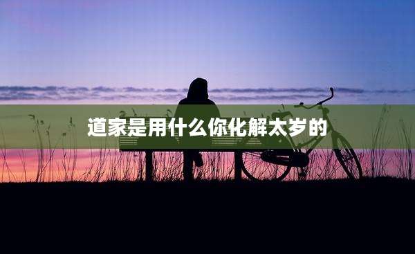 道家是用什么你化解太岁的