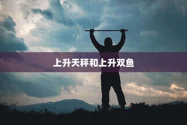 上升天秤和上升双鱼