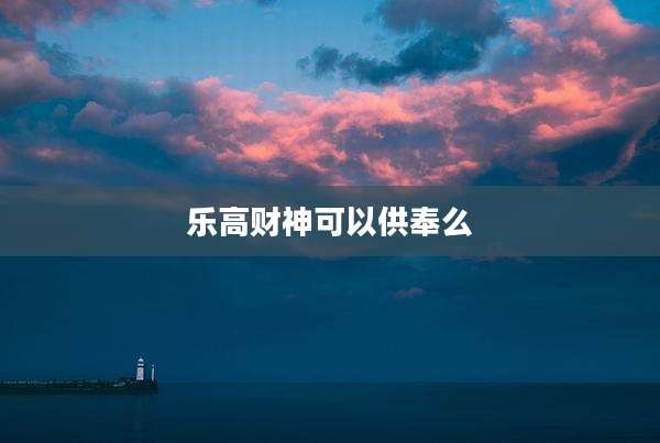 乐高财神可以供奉么