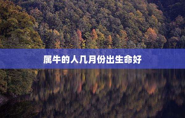 属牛的人几月份出生命好