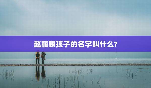 赵丽颖孩子的名字叫什么?