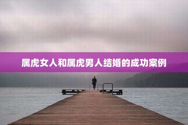 属虎女人和属虎男人结婚的成功案例