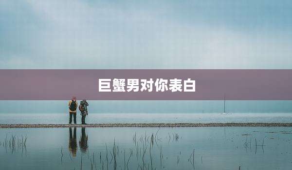巨蟹男对你表白