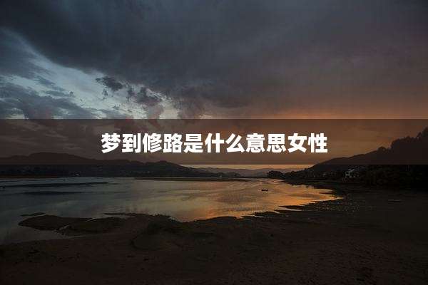 梦到修路是什么意思女性