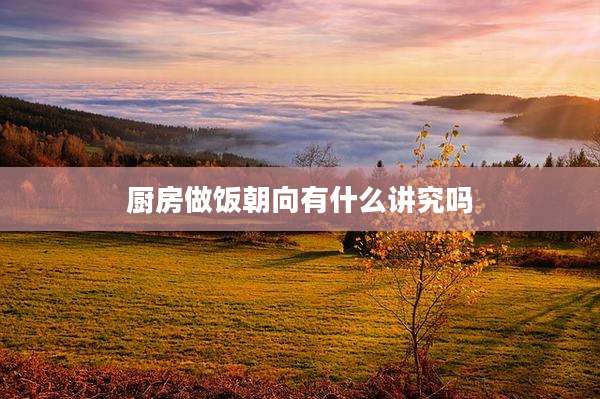 厨房做饭朝向有什么讲究吗