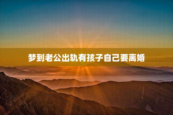 梦到老公出轨有孩子自己要离婚