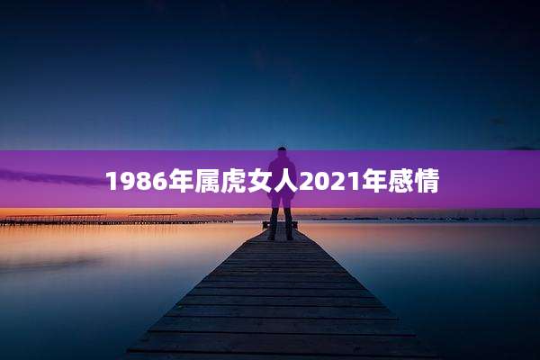 1986年属虎女人2021年感情