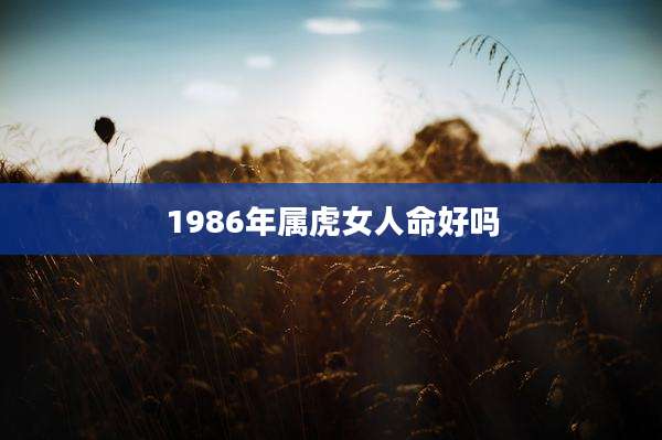 1986年属虎女人命好吗