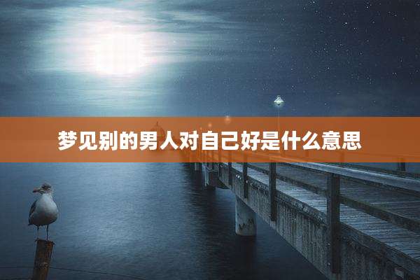 梦见别的男人对自己好是什么意思