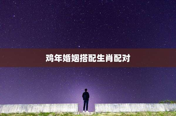 鸡年婚姻搭配生肖配对