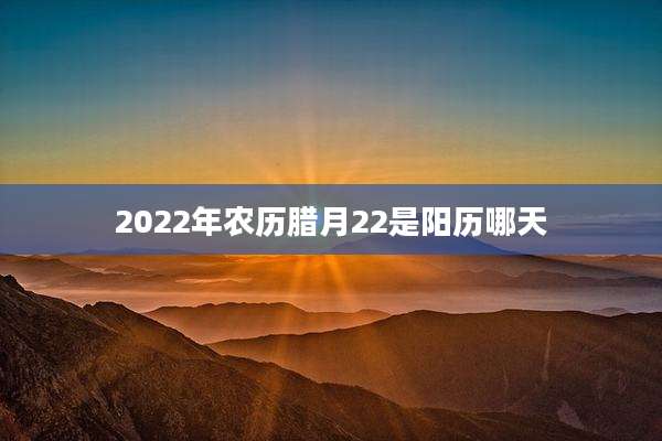 2022年农历腊月22是阳历哪天