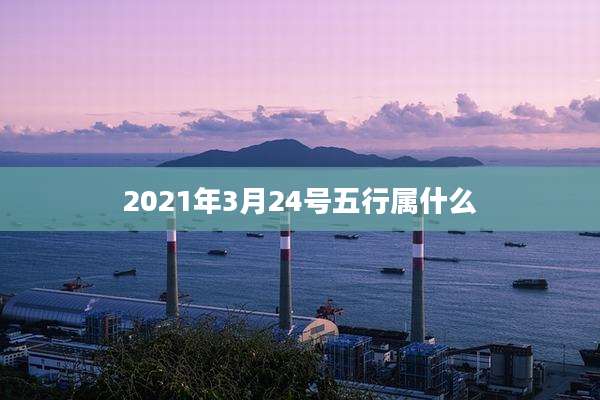 2021年3月24号五行属什么