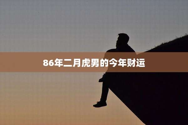 86年二月虎男的今年财运
