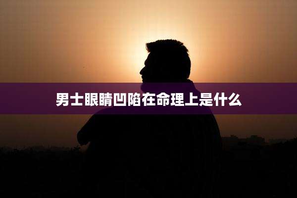 男士眼睛凹陷在命理上是什么